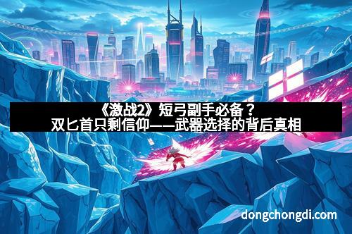 《激战2》短弓副手必备？双匕首只剩信仰——武器选择的背后真相